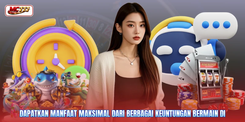 Dapatkan manfaat maksimal dari berbagai keuntungan bermain di